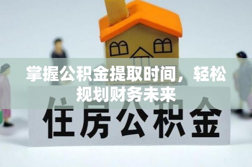 南头掌握公积金提取时间，轻松规划财务未来