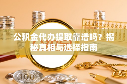 南头公积金代办提取靠谱吗？揭秘真相与选择指南