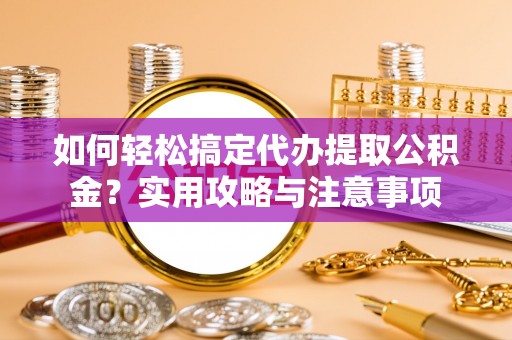 南头如何轻松搞定代办提取公积金？实用攻略与注意事项